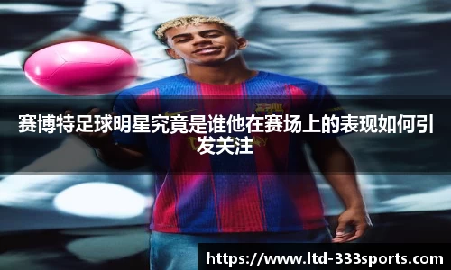 赛博特足球明星究竟是谁他在赛场上的表现如何引发关注