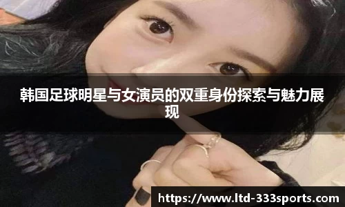 韩国足球明星与女演员的双重身份探索与魅力展现