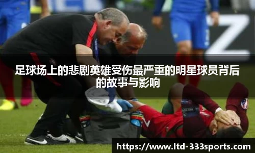 足球场上的悲剧英雄受伤最严重的明星球员背后的故事与影响